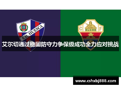艾尔切通过稳固防守力争保级成功全力应对挑战