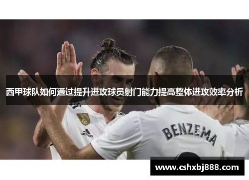西甲球队如何通过提升进攻球员射门能力提高整体进攻效率分析