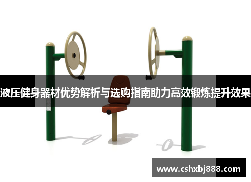液压健身器材优势解析与选购指南助力高效锻炼提升效果