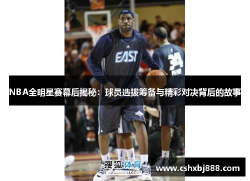 NBA全明星赛幕后揭秘：球员选拔筹备与精彩对决背后的故事