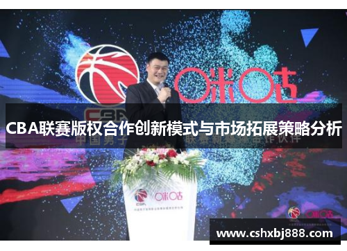 CBA联赛版权合作创新模式与市场拓展策略分析