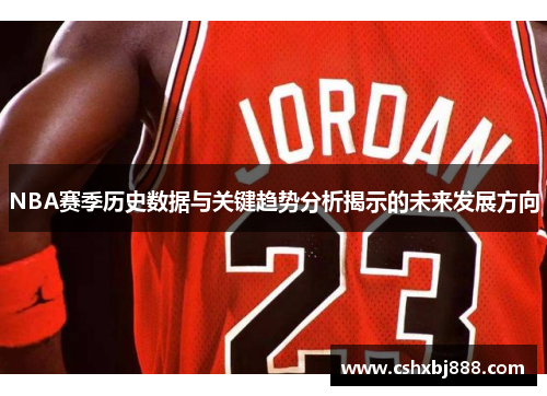 NBA赛季历史数据与关键趋势分析揭示的未来发展方向